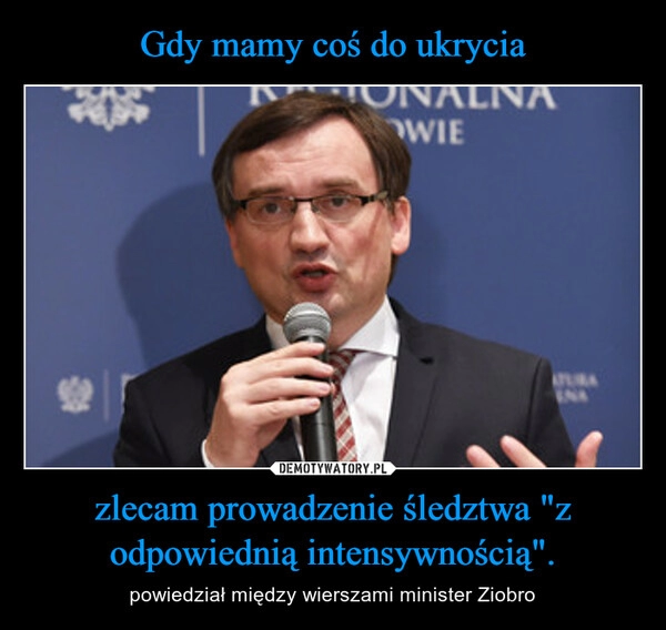 
    Gdy mamy coś do ukrycia zlecam prowadzenie śledztwa "z odpowiednią intensywnością".