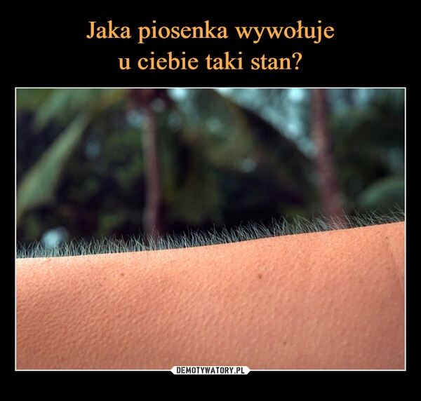 
    Jaka piosenka wywołuje
u ciebie taki stan? 