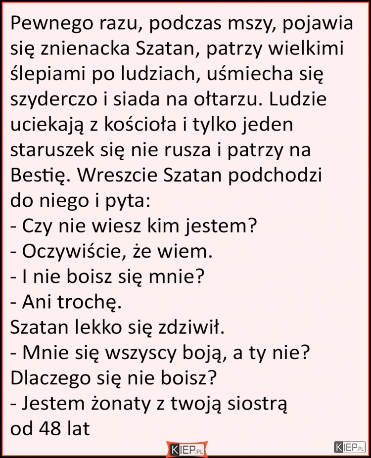 
    Pewnego razu, podczas mszy, pojawia się znienacka Szatan, patrzy...