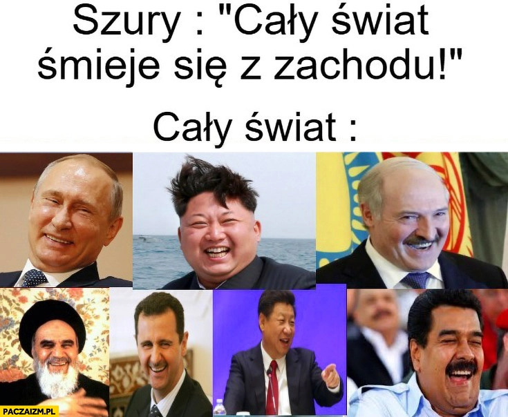 
    Szury: cały świat śmieje się z zachodu vs tymczasem cały świat Putin Kim Jong Un Łukaszenka