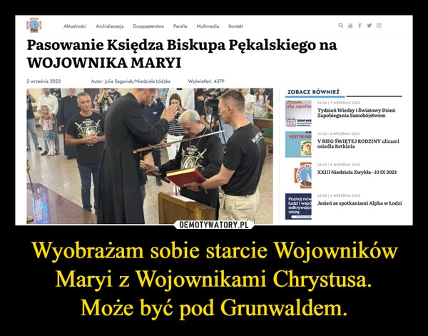 
    Wyobrażam sobie starcie Wojowników Maryi z Wojownikami Chrystusa.
Może być pod Grunwaldem.