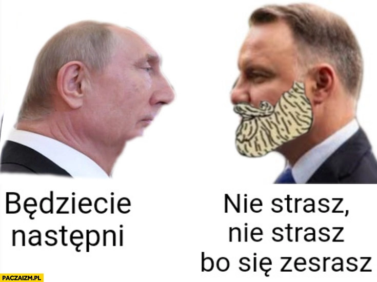 
    Putin będziecie następni, Duda nie strasz nie strasz bo się zesrasz