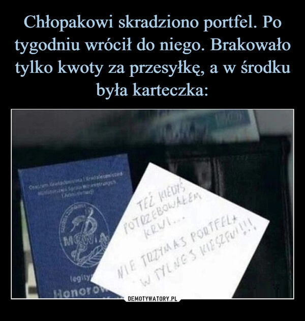 
    Chłopakowi skradziono portfel. Po tygodniu wrócił do niego. Brakowało tylko kwoty za przesyłkę, a w środku była karteczka: