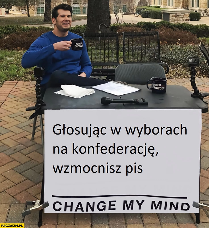 
    Głosując w wyborach na konfederację wzmacniasz PiS change my mind