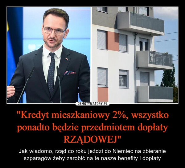 
    
"Kredyt mieszkaniowy 2%, wszystko ponadto będzie przedmiotem dopłaty RZĄDOWEJ" 