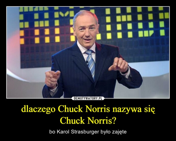 
    dlaczego Chuck Norris nazywa się Chuck Norris?