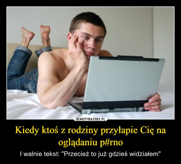 
    Kiedy ktoś z rodziny przyłapie Cię na oglądaniu p#rno