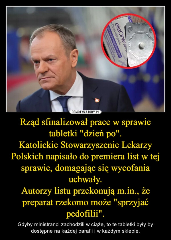 
    Rząd sfinalizował prace w sprawie tabletki "dzień po".
Katolickie Stowarzyszenie Lekarzy Polskich napisało do premiera list w tej sprawie, domagając się wycofania uchwały.
Autorzy listu przekonują m.in., że preparat rzekomo może "sprzyjać pedofilii".