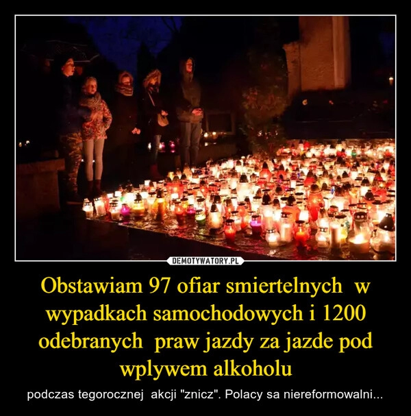 
    Obstawiam 97 ofiar smiertelnych  w wypadkach samochodowych i 1200 odebranych  praw jazdy za jazde pod wplywem alkoholu