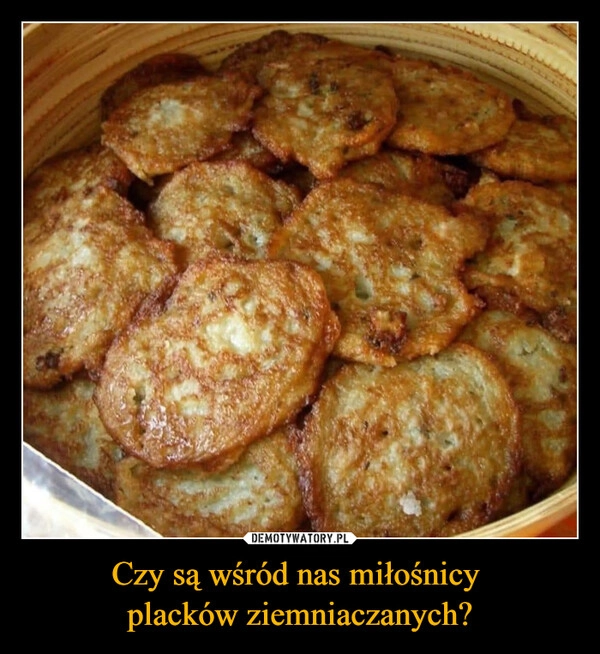 
    Czy są wśród nas miłośnicy 
placków ziemniaczanych?