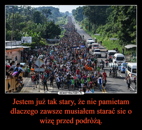 
    Jestem już tak stary, że nie pamietam dlaczego zawsze musiałem starać sie o wizę przed podròżą.