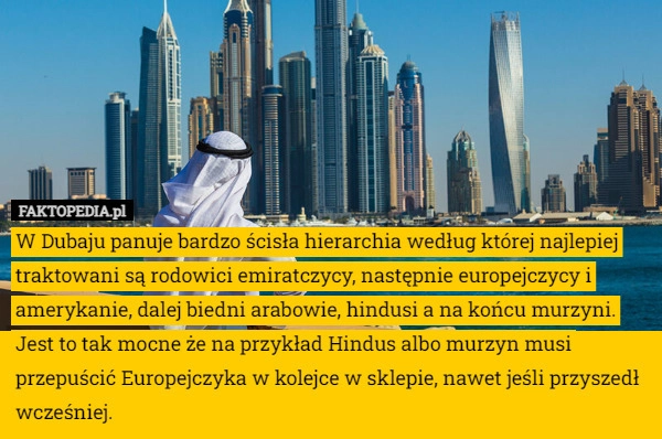 
    W Dubaju panuje bardzo ścisła hierarchia według której najlepiej traktowani