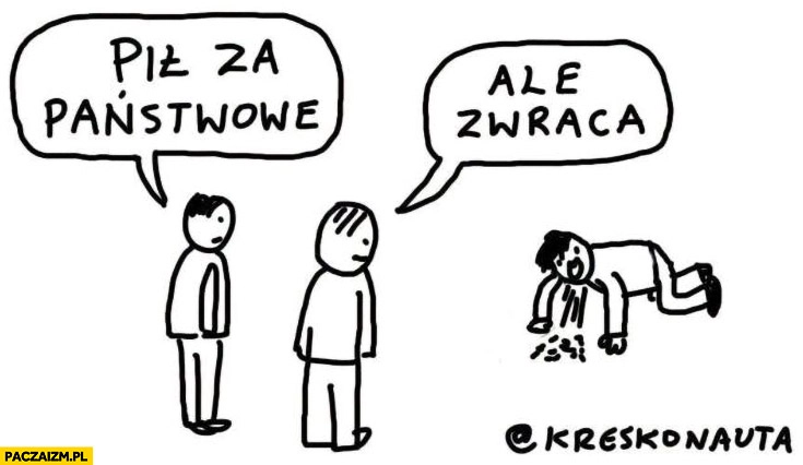 
    Pił za państwowe, ale zwraca rzyga wymiotuje