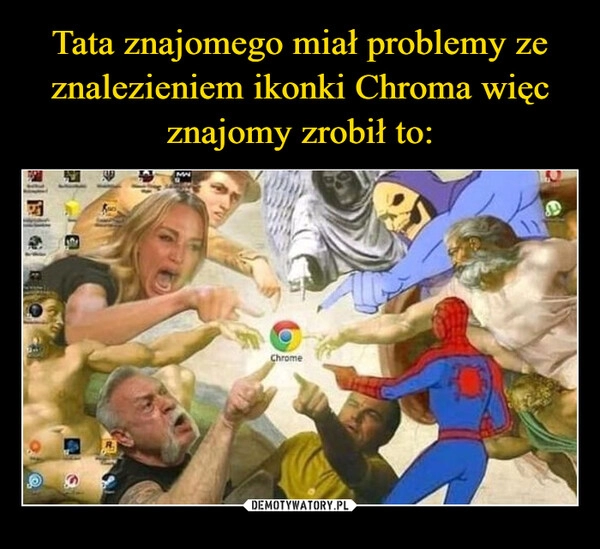 
    
Tata znajomego miał problemy ze znalezieniem ikonki Chroma więc znajomy zrobił to: 