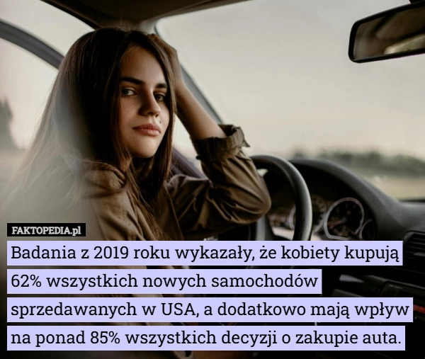 
    Badania z 2019 roku wykazały, że kobiety kupują 62% wszystkich nowych samochodów...