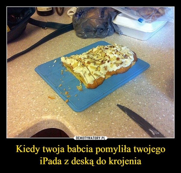 
    Kiedy twoja babcia pomyliła twojego iPada z deską do krojenia 