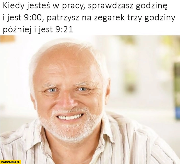 
    Kiedy jesteś w pracy, sprawdzasz godzinę i jest 9:00, patrzysz na zegarek trzy godziny później i jest 9:21. Dziwny pan ze stocku