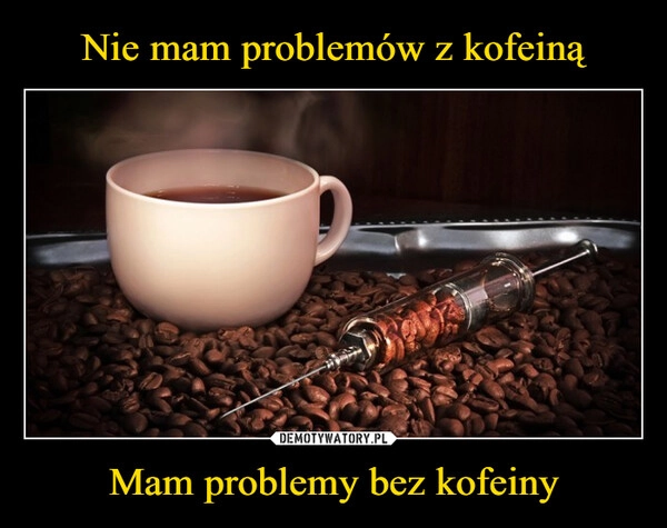 
    Nie mam problemów z kofeiną Mam problemy bez kofeiny