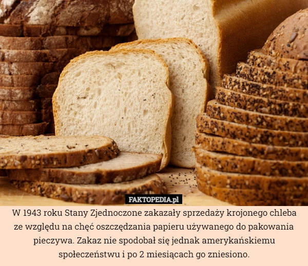 
    
			W 1943 roku Stany Zjednoczone zakazały sprzedaży krojonego chleba ze względu					