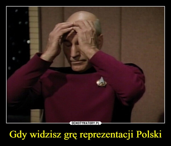 
    Gdy widzisz grę reprezentacji Polski