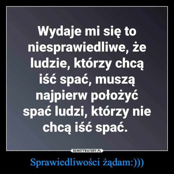 
    
Sprawiedliwości żądam:))) 