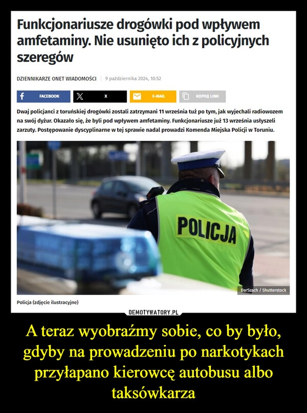 
    A teraz wyobraźmy sobie, co by było, gdyby na prowadzeniu po narkotykach przyłapano kierowcę autobusu albo taksówkarza