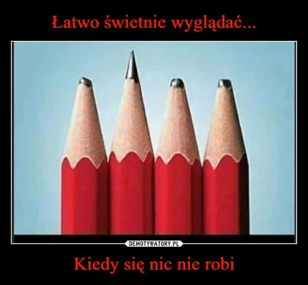 
    Łatwo świetnie wyglądać... Kiedy się nic nie robi