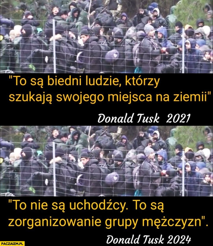 
    To są biedni ludzie którzy szukają swojego miejsca na ziemi Tusk w 2021 vs to nie są uchodźcy to zorganizowane grupy mężczyzn Tusk 2024