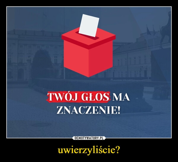 
    uwierzyliście?