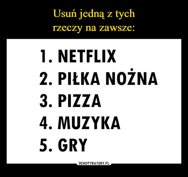 
    Usuń jedną z tych
rzeczy na zawsze: