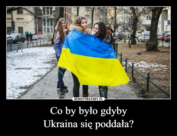 
    Co by było gdyby
Ukraina się poddała?