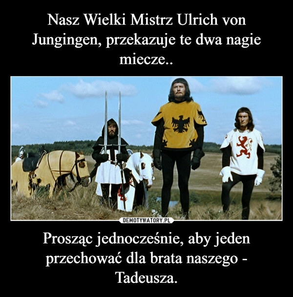 
    Nasz Wielki Mistrz Ulrich von Jungingen, przekazuje te dwa nagie miecze.. Prosząc jednocześnie, aby jeden przechować dla brata naszego - Tadeusza.