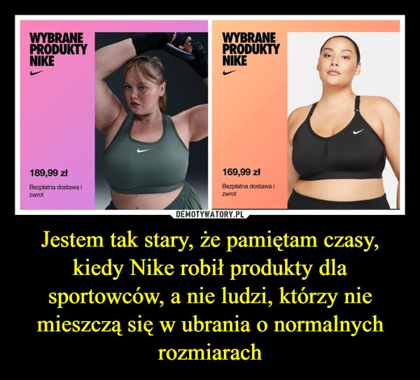 
    Jestem tak stary, że pamiętam czasy, kiedy Nike robił produkty dla sportowców, a nie ludzi, którzy nie mieszczą się w ubrania o normalnych rozmiarach