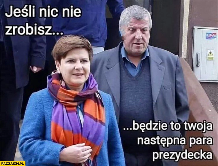 
    Jeśli nic nie zmienisz to będzie Twoja następna para prezydencka Beata Szydło