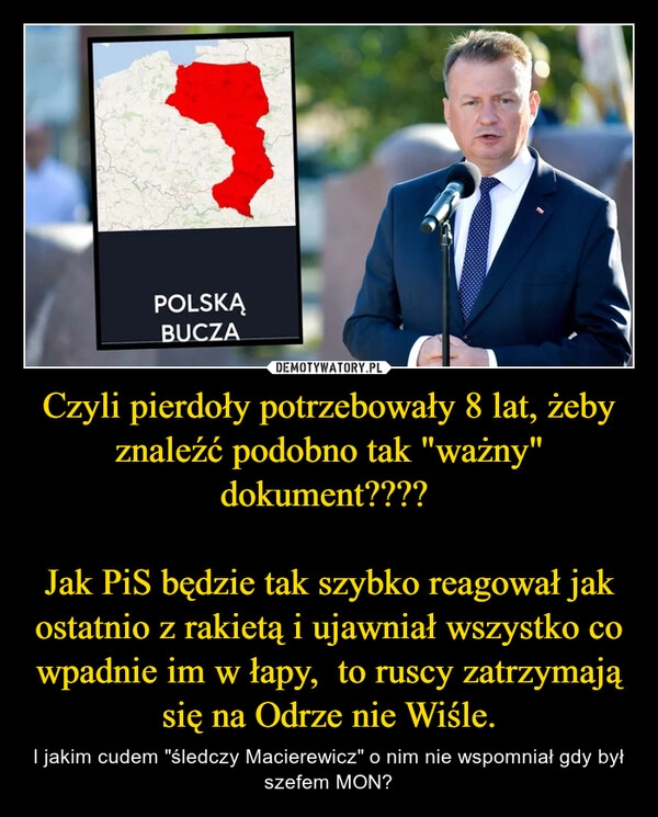 
    Czyli pierdoły potrzebowały 8 lat, żeby znaleźć podobno tak "ważny" dokument???? 

Jak PiS będzie tak szybko reagował jak ostatnio z rakietą i ujawniał wszystko co wpadnie im w łapy,  to ruscy zatrzymają się na Odrze nie Wiśle.