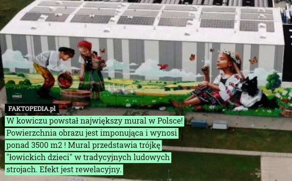 
    W kowiczu powstał największy mural w Polsce!
Powierzchnia obrazu jest imponująca