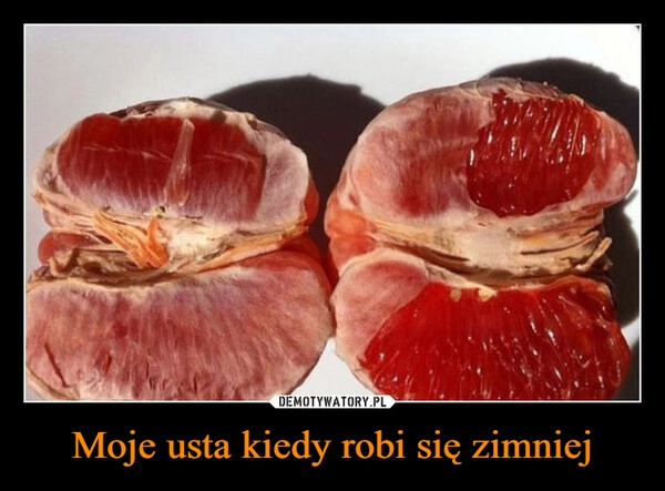 
    Moje usta kiedy robi się zimniej