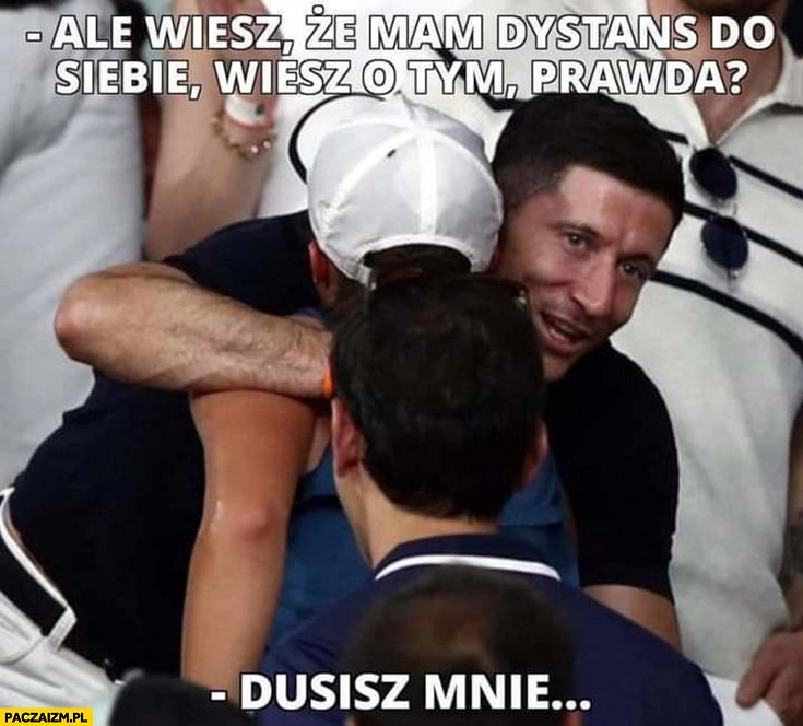 
    Lewandowski do Świątek ale wiesz, że mam dystans do siebie, wiesz o tym prawda? Dusisz mnie