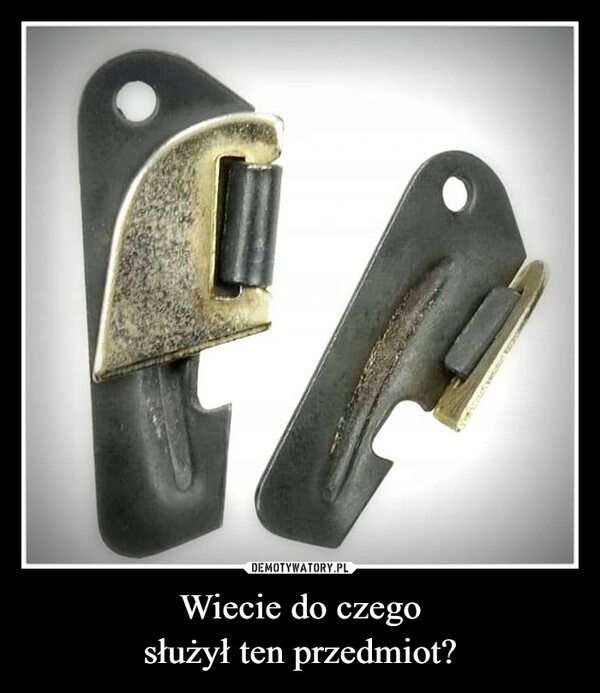 
    Wiecie do czego
służył ten przedmiot?