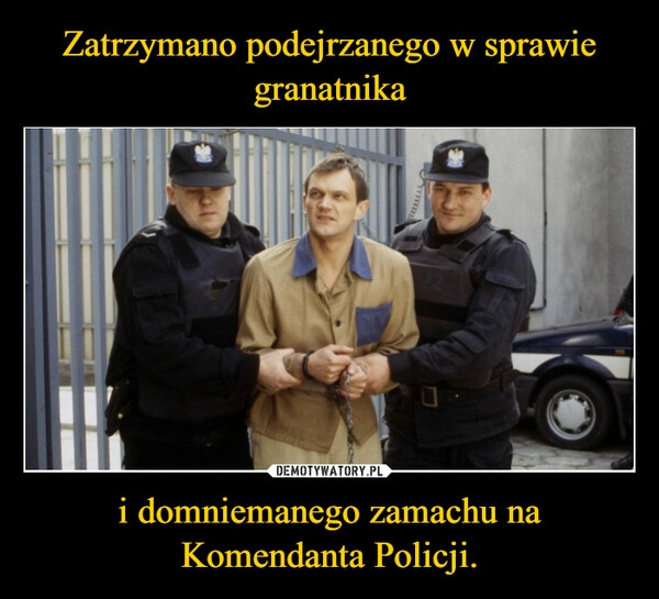 
    
Zatrzymano podejrzanego w sprawie granatnika i domniemanego zamachu na Komendanta Policji. 