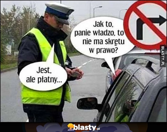 
    Policjant mandat: jak to panie władzo, to nie ma skrętu w prawo? Jest, ale płatny