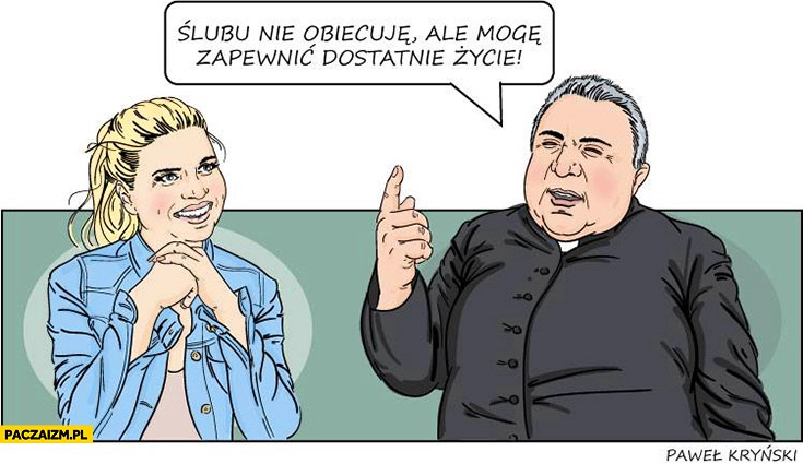
    Slubu nie obiecuję ale mogę zapewnić dostatnie życie ksiądz do dziewczyny