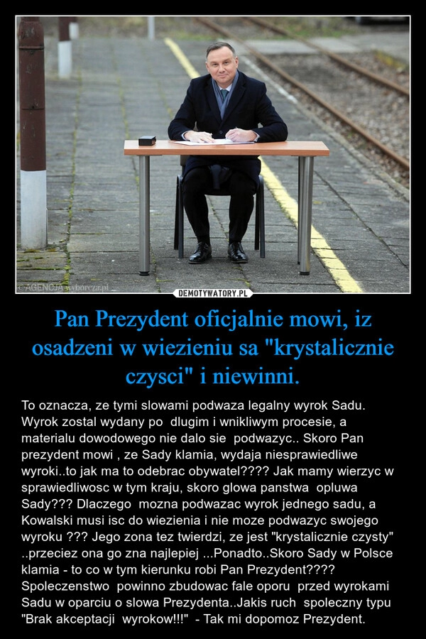 
    Pan Prezydent oficjalnie mowi, iz osadzeni w wiezieniu sa "krystalicznie czysci" i niewinni.