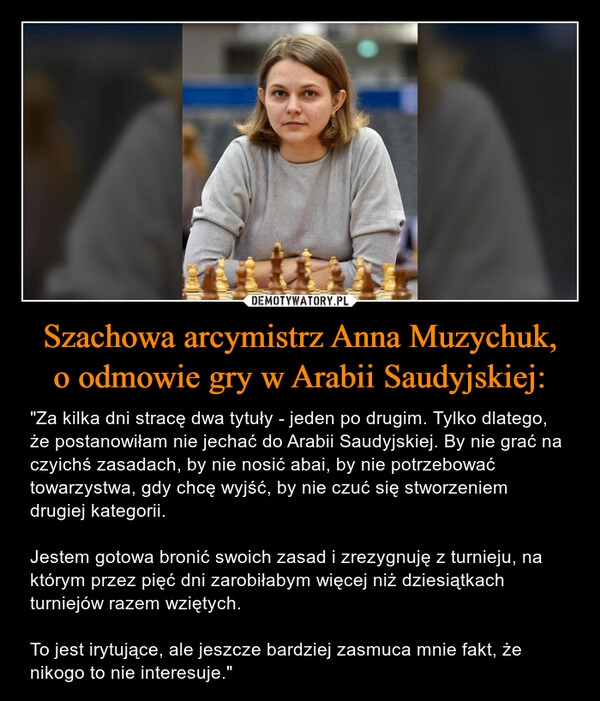 
    Szachowa arcymistrz Anna Muzychuk,
o odmowie gry w Arabii Saudyjskiej: