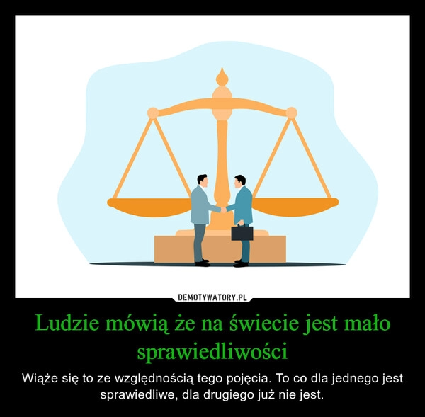 
    Ludzie mówią że na świecie jest mało sprawiedliwości