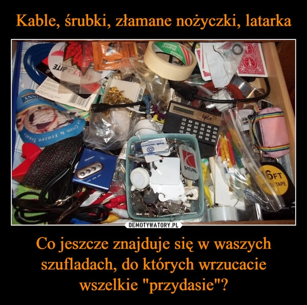 
    Kable, śrubki, złamane nożyczki, latarka Co jeszcze znajduje się w waszych szufladach, do których wrzucacie wszelkie "przydasie"?