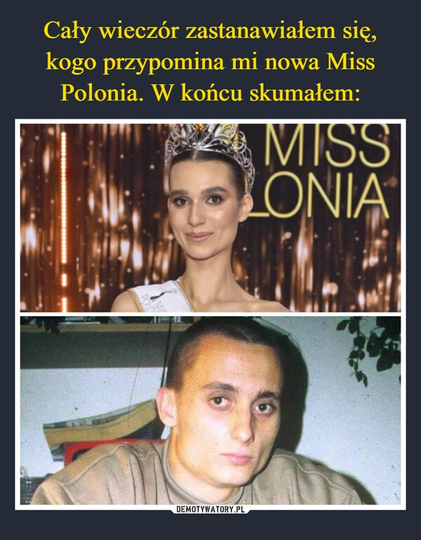 
    Cały wieczór zastanawiałem się, kogo przypomina mi nowa Miss Polonia. W końcu skumałem: