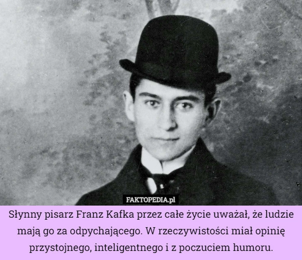 
    Słynny pisarz Franz Kafka przez całe życie uważał, że ludzie mają go za