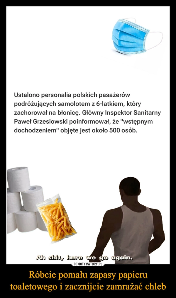 
    Róbcie pomału zapasy papieru toaletowego i zacznijcie zamrażać chleb