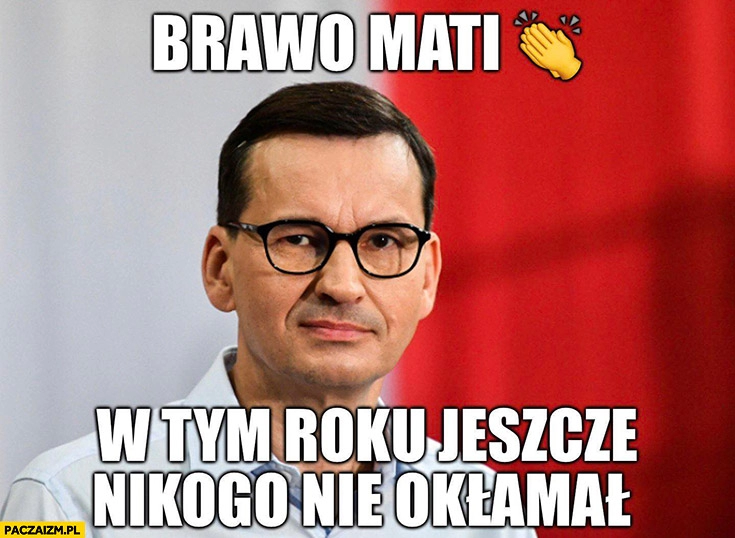 
    Morawiecki brawo Mati w tym roku jeszcze nikogo nie okłamał